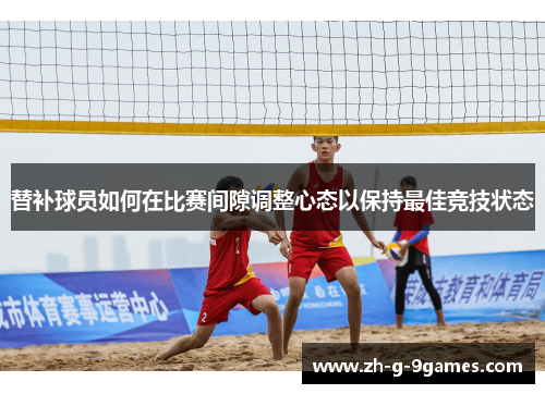 替补球员如何在比赛间隙调整心态以保持最佳竞技状态 替补球员如何在比赛间隙调整心态以保持最佳竞技状态