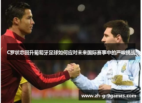 C罗状态回升葡萄牙足球如何应对未来国际赛事中的严峻挑战 C罗状态回升葡萄牙足球如何应对未来国际赛事中的严峻挑战