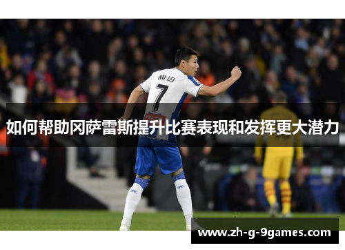 如何帮助冈萨雷斯提升比赛表现和发挥更大潜力