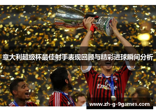 意大利超级杯最佳射手表现回顾与精彩进球瞬间分析 意大利超级杯最佳射手表现回顾与精彩进球瞬间分析