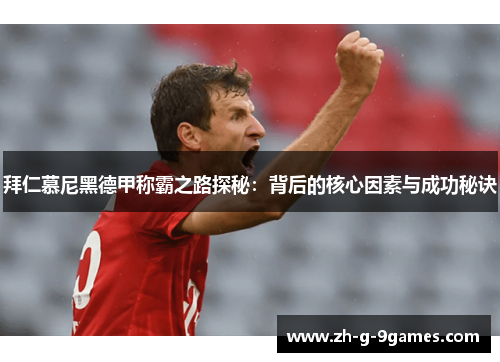 拜仁慕尼黑德甲称霸之路探秘:背后的核心因素与成功秘诀 拜仁慕尼黑德甲称霸之路探秘:背后的核心因素与成功秘诀