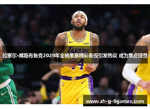 拉塞尔·威斯布鲁克2029年全明星赛精彩表现引发热议 成为焦点球员 拉塞尔·威斯布鲁克2029年全明星赛精彩表现引发热议 成为焦点球员