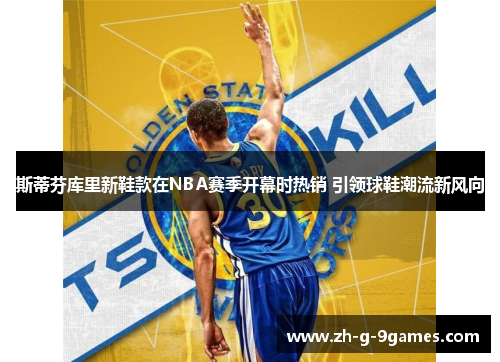 斯蒂芬库里新鞋款在NBA赛季开幕时热销 引领球鞋潮流新风向 斯蒂芬库里新鞋款在NBA赛季开幕时热销 引领球鞋潮流新风向