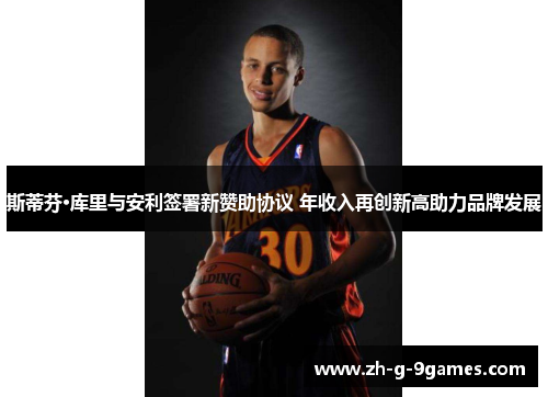 斯蒂芬·库里与安利签署新赞助协议 年收入再创新高助力品牌发展