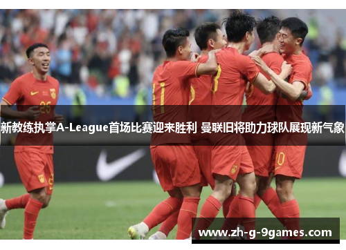 新教练执掌A-League首场比赛迎来胜利 曼联旧将助力球队展现新气象