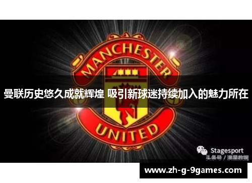 曼联历史悠久成就辉煌 吸引新球迷持续加入的魅力所在