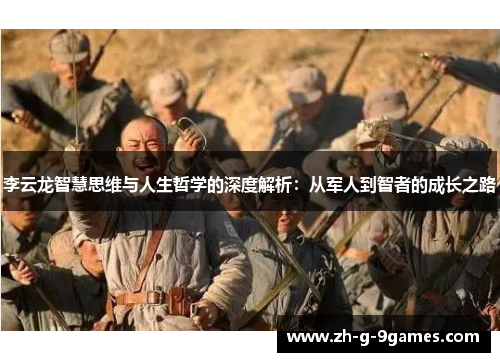 李云龙智慧思维与人生哲学的深度解析:从军人到智者的成长之路 李云龙智慧思维与人生哲学的深度解析:从军人到智者的成长之路