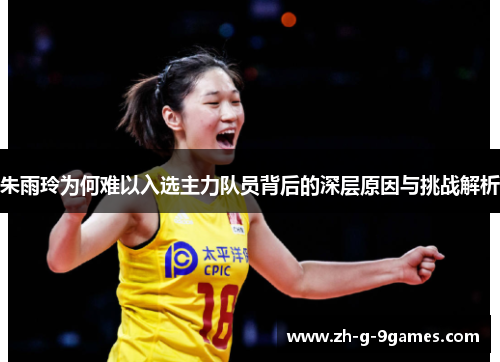 朱雨玲为何难以入选主力队员背后的深层原因与挑战解析 朱雨玲为何难以入选主力队员背后的深层原因与挑战解析