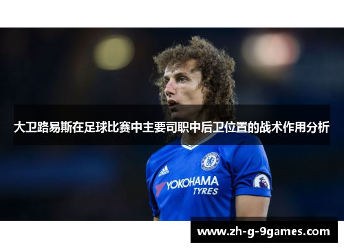 大卫路易斯在足球比赛中主要司职中后卫位置的战术作用分析
