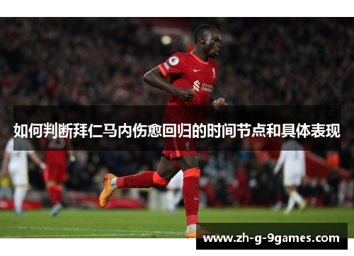 如何判断拜仁马内伤愈回归的时间节点和具体表现 如何判断拜仁马内伤愈回归的时间节点和具体表现