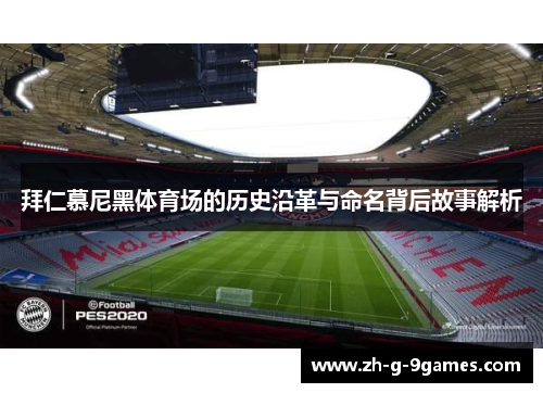 拜仁慕尼黑体育场的历史沿革与命名背后故事解析 拜仁慕尼黑体育场的历史沿革与命名背后故事解析