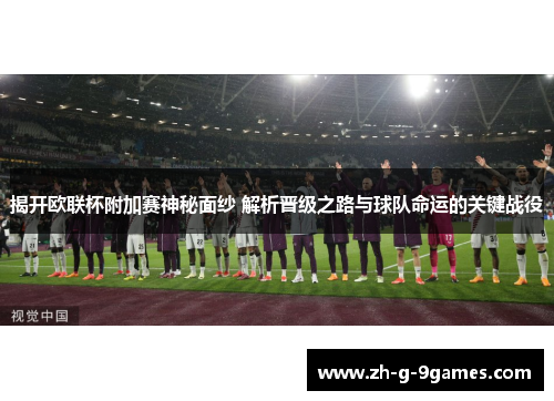 揭开欧联杯附加赛神秘面纱 解析晋级之路与球队命运的关键战役 揭开欧联杯附加赛神秘面纱 解析晋级之路与球队命运的关键战役