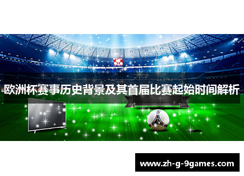 欧洲杯赛事历史背景及其首届比赛起始时间解析