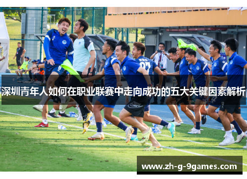 深圳青年人如何在职业联赛中走向成功的五大关键因素解析