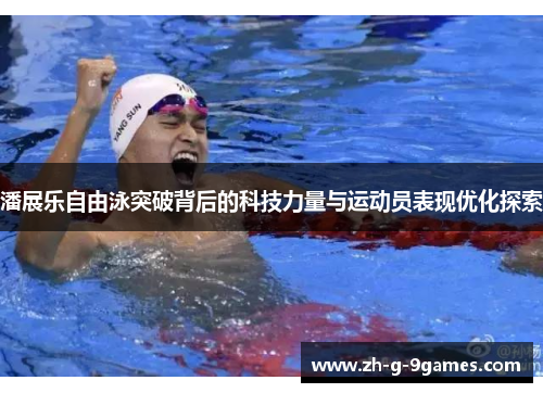 潘展乐自由泳突破背后的科技力量与运动员表现优化探索