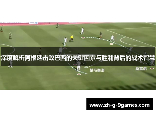 深度解析阿根廷击败巴西的关键因素与胜利背后的战术智慧