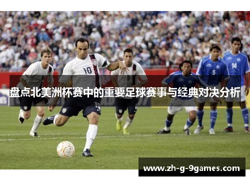 盘点北美洲杯赛中的重要足球赛事与经典对决分析