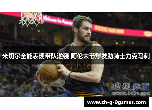 米切尔全能表现带队逆袭 阿伦末节爆发助骑士力克马刺