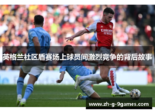 英格兰社区盾赛场上球员间激烈竞争的背后故事