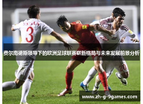 费尔南德斯领导下的欧洲足球联赛崭新格局与未来发展前景分析