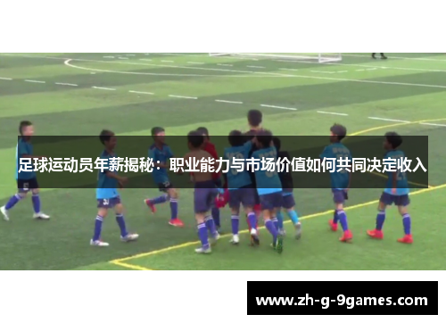 足球运动员年薪揭秘：职业能力与市场价值如何共同决定收入
