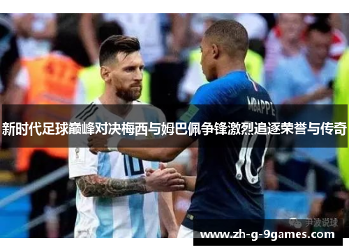 新时代足球巅峰对决梅西与姆巴佩争锋激烈追逐荣誉与传奇