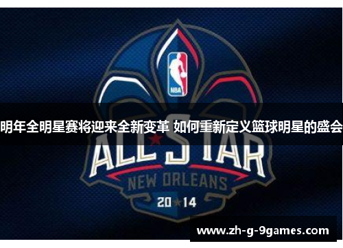 明年全明星赛将迎来全新变革 如何重新定义篮球明星的盛会 明年全明星赛将迎来全新变革 如何重新定义篮球明星的盛会