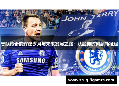 曼联传奇的辉煌岁月与未来发展之路：从经典时刻到新征程