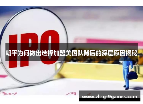 朗平为何做出选择加盟美国队背后的深层原因揭秘 朗平为何做出选择加盟美国队背后的深层原因揭秘