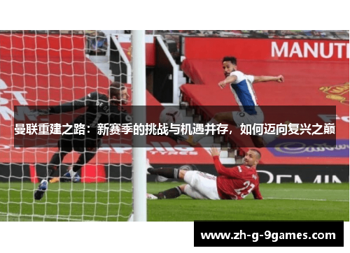 曼联重建之路：新赛季的挑战与机遇并存，如何迈向复兴之巅
