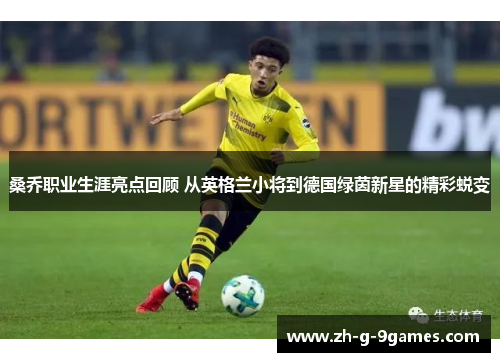 桑乔职业生涯亮点回顾 从英格兰小将到德国绿茵新星的精彩蜕变 桑乔职业生涯亮点回顾 从英格兰小将到德国绿茵新星的精彩蜕变