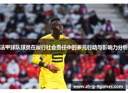 法甲球队球员在履行社会责任中的多元行动与影响力分析