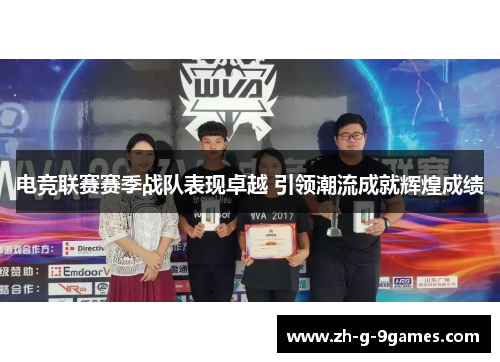 电竞联赛赛季战队表现卓越 引领潮流成就辉煌成绩 电竞联赛赛季战队表现卓越 引领潮流成就辉煌成绩
