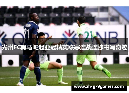 光州FC黑马崛起亚冠精英联赛连战连捷书写奇迹 光州FC黑马崛起亚冠精英联赛连战连捷书写奇迹