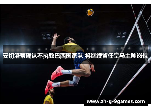 安切洛蒂确认不执教巴西国家队 将继续留任皇马主帅岗位