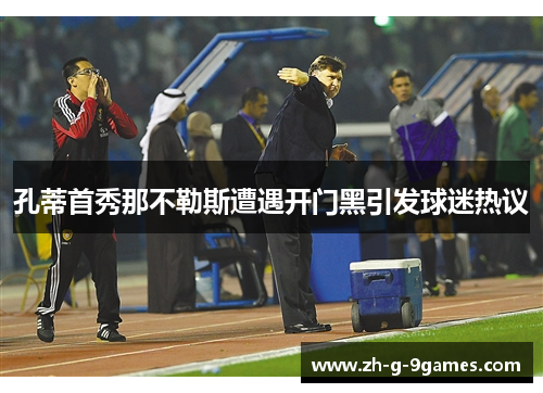 孔蒂首秀那不勒斯遭遇开门黑引发球迷热议