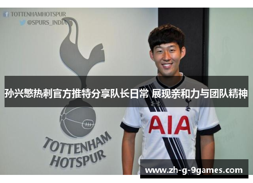孙兴慜热刺官方推特分享队长日常 展现亲和力与团队精神 孙兴慜热刺官方推特分享队长日常 展现亲和力与团队精神