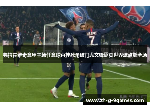 弗拉霍维奇意甲主场任意球直挂死角破门尤文锋霸脚世界波点燃全场 弗拉霍维奇意甲主场任意球直挂死角破门尤文锋霸脚世界波点燃全场