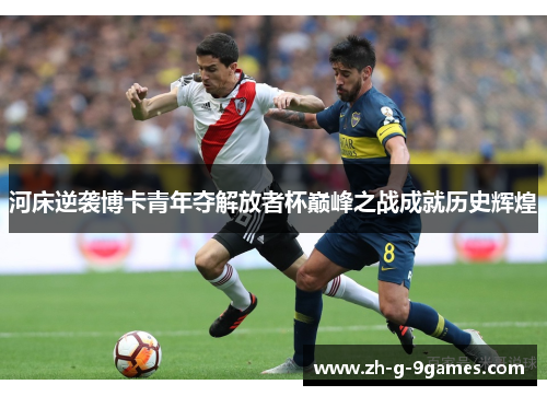 河床逆袭博卡青年夺解放者杯巅峰之战成就历史辉煌 河床逆袭博卡青年夺解放者杯巅峰之战成就历史辉煌