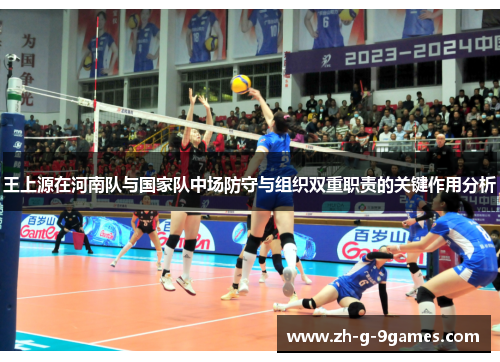 王上源在河南队与国家队中场防守与组织双重职责的关键作用分析 王上源在河南队与国家队中场防守与组织双重职责的关键作用分析