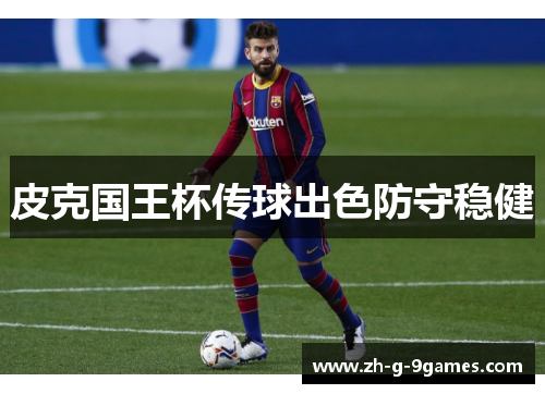 皮克国王杯传球出色防守稳健 皮克国王杯传球出色防守稳健