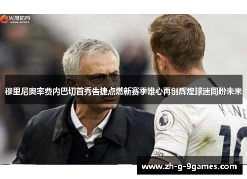 穆里尼奥率费内巴切首秀告捷点燃新赛季雄心再创辉煌球迷同盼未来 穆里尼奥率费内巴切首秀告捷点燃新赛季雄心再创辉煌球迷同盼未来