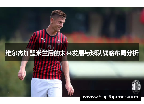 维尔杰加盟米兰后的未来发展与球队战略布局分析