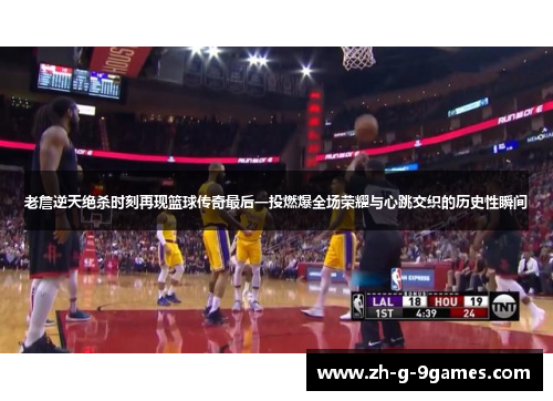 老詹逆天绝杀时刻再现篮球传奇最后一投燃爆全场荣耀与心跳交织的历史性瞬间