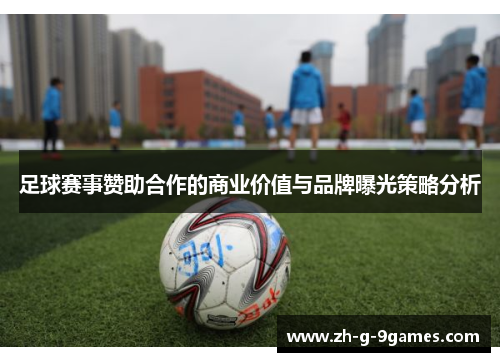 足球赛事赞助合作的商业价值与品牌曝光策略分析 足球赛事赞助合作的商业价值与品牌曝光策略分析