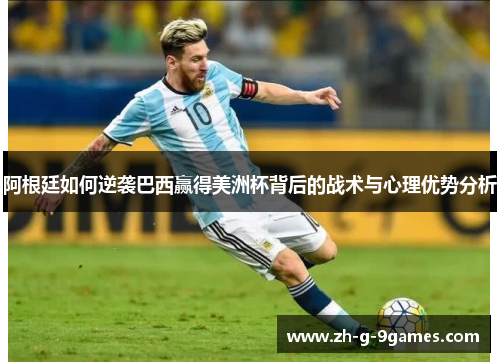 阿根廷如何逆袭巴西赢得美洲杯背后的战术与心理优势分析 阿根廷如何逆袭巴西赢得美洲杯背后的战术与心理优势分析