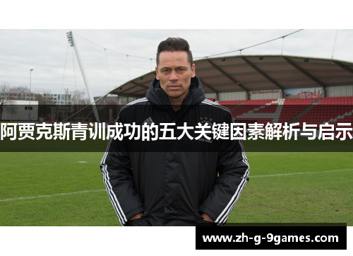 阿贾克斯青训成功的五大关键因素解析与启示 阿贾克斯青训成功的五大关键因素解析与启示